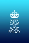 Keep Calm and Wait Friday